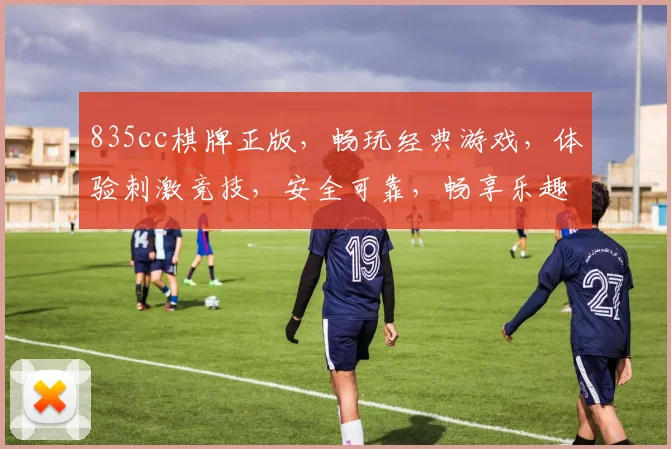 835cc棋牌正版，畅玩经典游戏，体验刺激竞技，安全可靠，畅享乐趣，一触即达