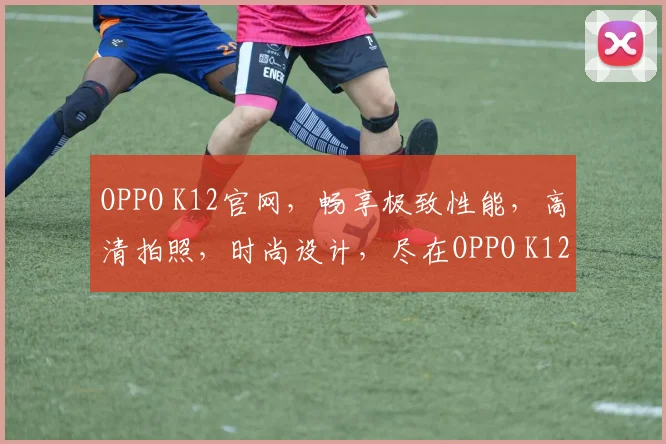 OPPO K12官网，畅享极致性能，高清拍照，时尚设计，尽在OPPO K12官网，不容错过