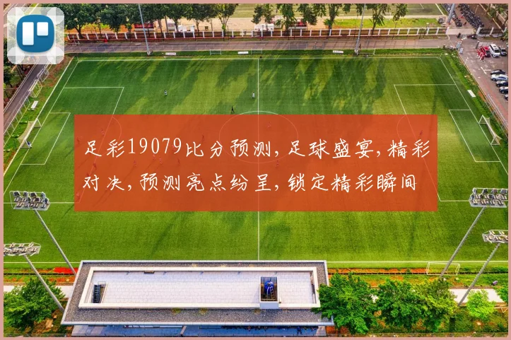 足彩19079比分预测,足球盛宴,精彩对决,预测亮点纷呈,锁定精彩瞬间,一触即发