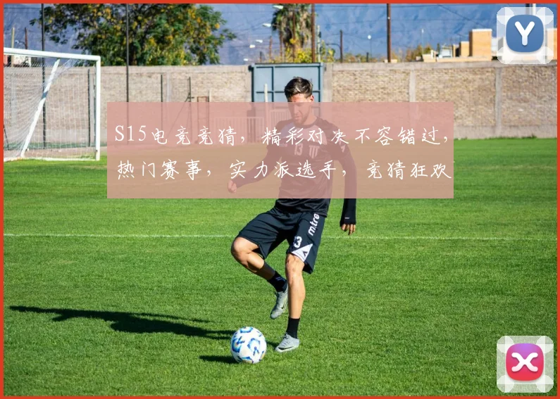 S15电竞竞猜，精彩对决不容错过，热门赛事，实力派选手，竞猜狂欢，等你来战