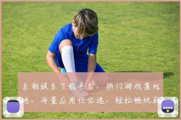 乐潮娱乐下载平台，热门游戏集结地，海量应用任你选，轻松畅玩新体验，下载即享